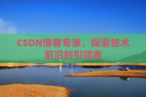 CSDN博客专家，探索技术前沿的引领者